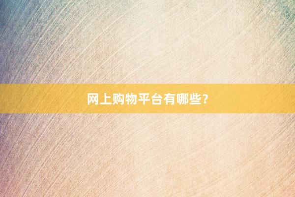 网上购物平台有哪些？