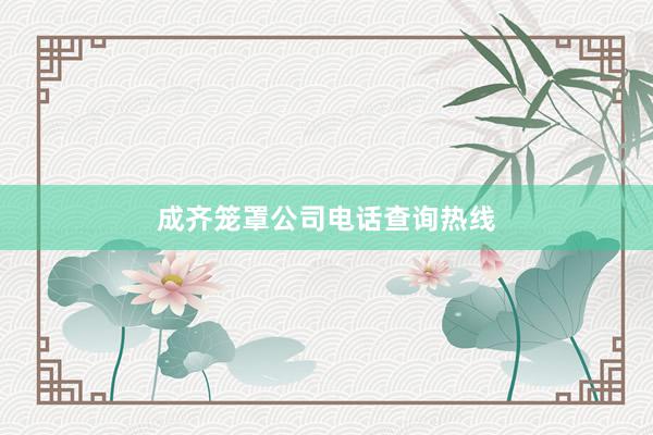 成齐笼罩公司电话查询热线