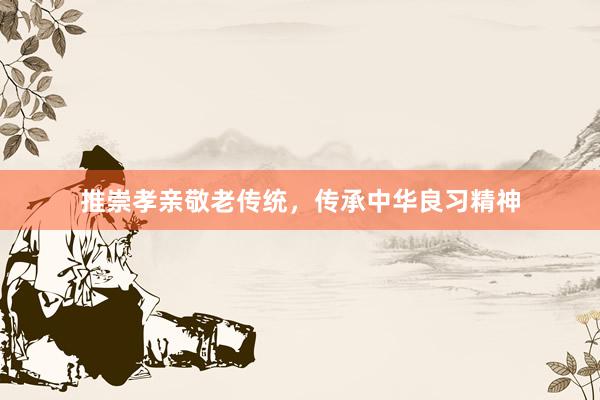 推崇孝亲敬老传统，传承中华良习精神