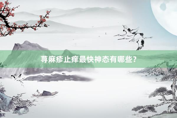 荨麻疹止痒最快神态有哪些？